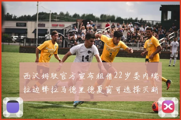 西汉姆联官方宣布租借22岁委内瑞拉边锋拉马德里德夏窗可选择买断