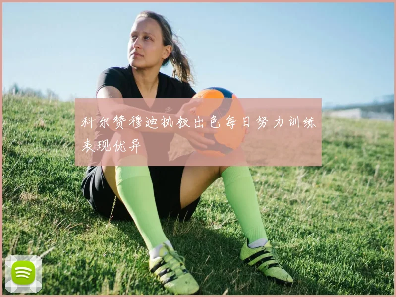 科尔赞穆迪执教出色每日努力训练表现优异