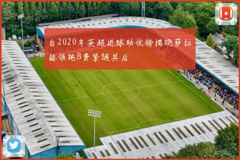 自2020年英超进球助攻榜揭晓萨拉赫领跑B费紧随其后