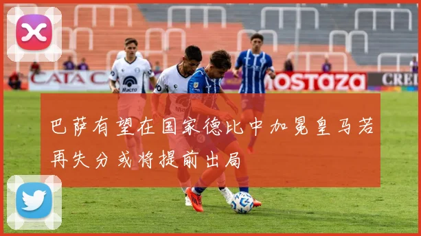 巴萨有望在国家德比中加冕皇马若再失分或将提前出局
