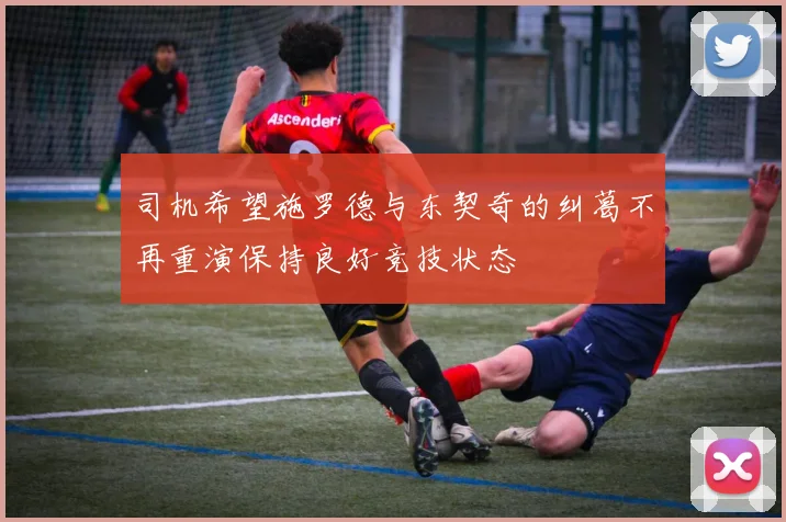司机希望施罗德与东契奇的纠葛不再重演保持良好竞技状态