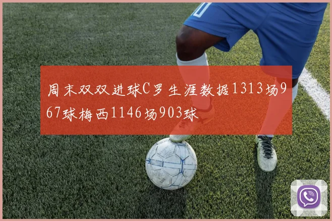 周末双双进球C罗生涯数据1313场967球梅西1146场903球