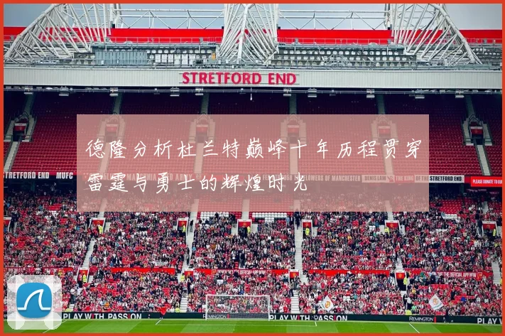 德隆分析杜兰特巅峰十年历程贯穿雷霆与勇士的辉煌时光