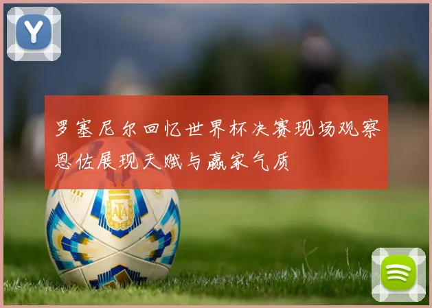 罗塞尼尔回忆世界杯决赛现场观察恩佐展现天赋与赢家气质