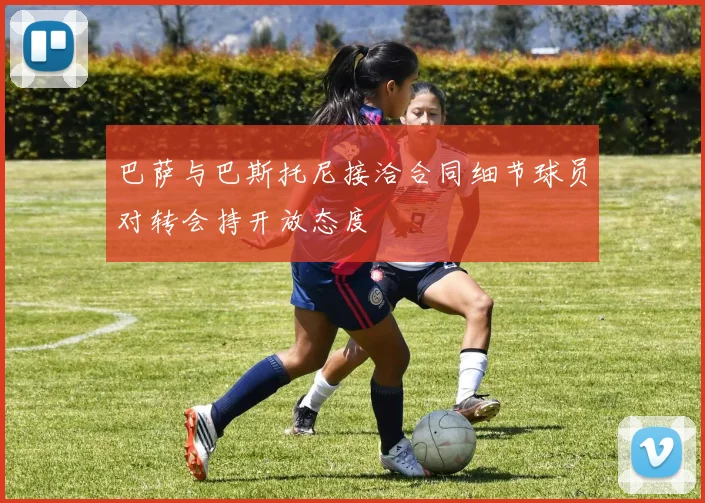 巴萨与巴斯托尼接洽合同细节球员对转会持开放态度