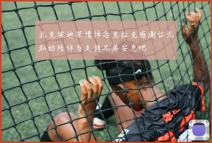扎克埃迪深情悼念克拉克感谢你无私的陪伴与支持兄弟安息吧